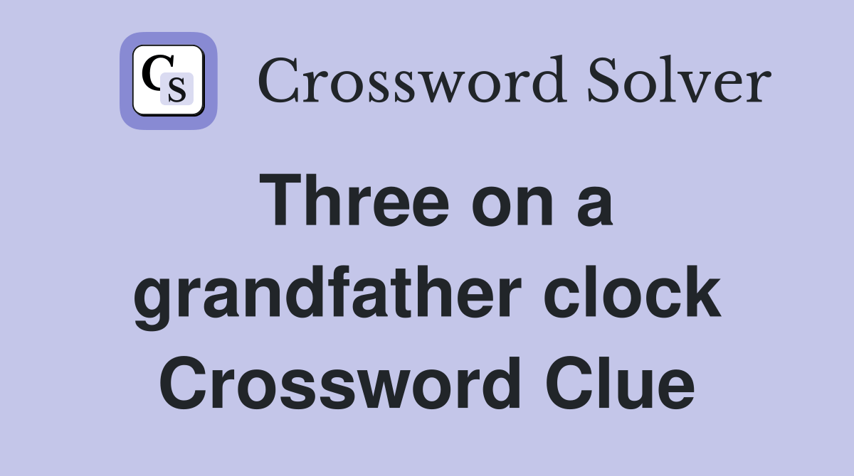 Three on a grandfather clock Crossword Clue Answers Crossword Solver